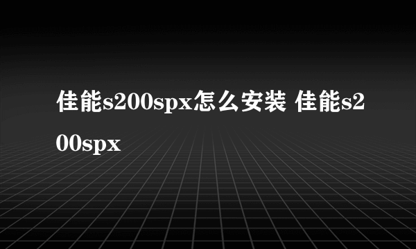 佳能s200spx怎么安装 佳能s200spx