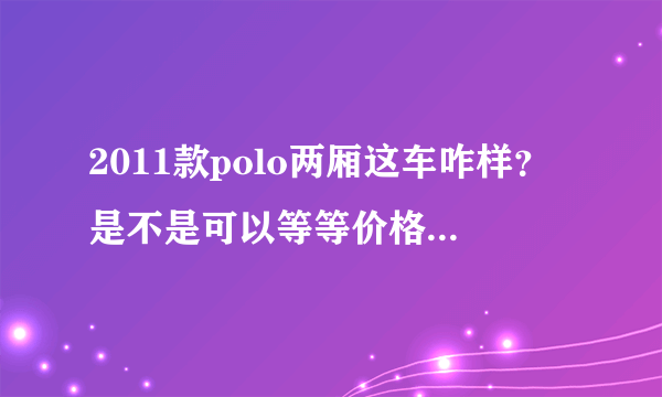 2011款polo两厢这车咋样？是不是可以等等价格会下降啊