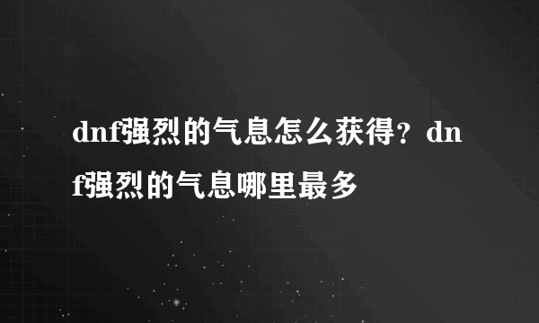 dnf强烈的气息怎么获得？dnf强烈的气息哪里最多