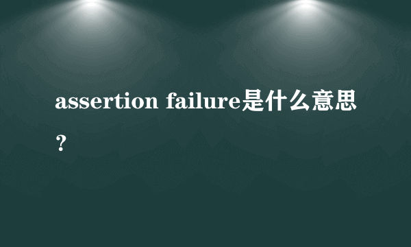 assertion failure是什么意思？