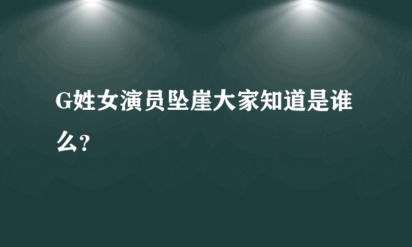 G姓女演员坠崖大家知道是谁么？