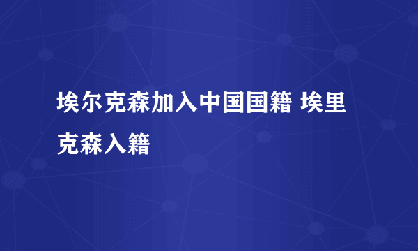 埃尔克森加入中国国籍 埃里克森入籍