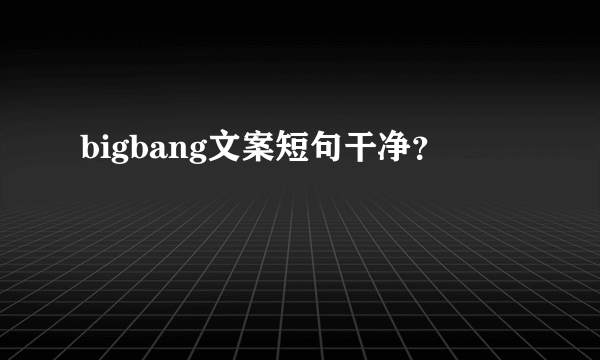 bigbang文案短句干净？