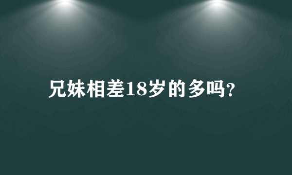 兄妹相差18岁的多吗？