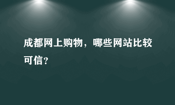 成都网上购物，哪些网站比较可信？