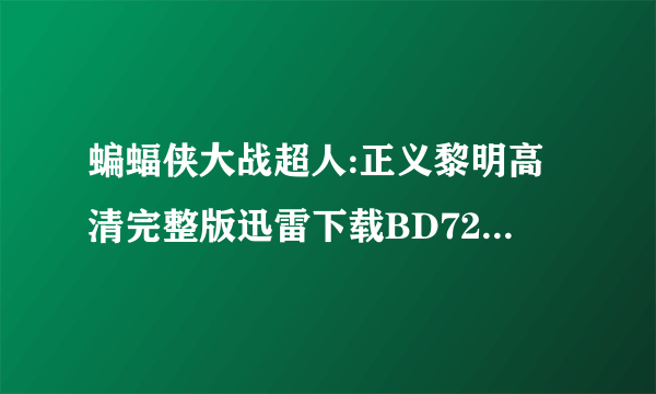 蝙蝠侠大战超人:正义黎明高清完整版迅雷下载BD720P中文字幕，那里有？