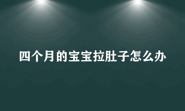 四个月的宝宝拉肚子怎么办