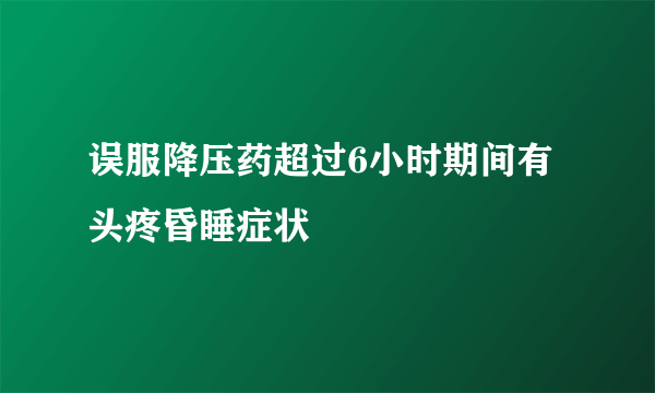 误服降压药超过6小时期间有头疼昏睡症状