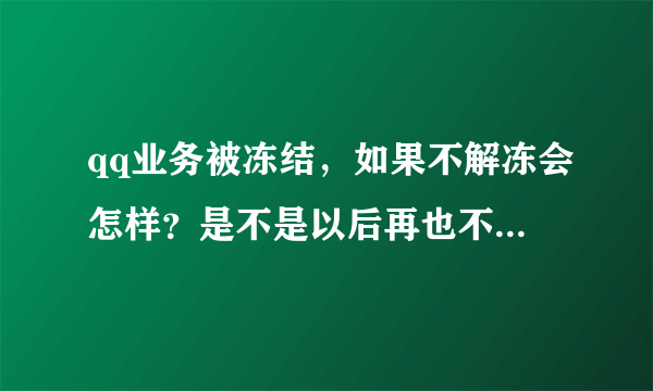 qq业务被冻结，如果不解冻会怎样？是不是以后再也不能开这个业务了