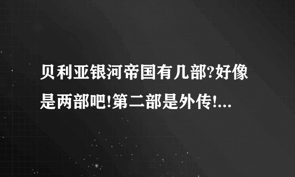 贝利亚银河帝国有几部?好像是两部吧!第二部是外传!两部会不会同时出?