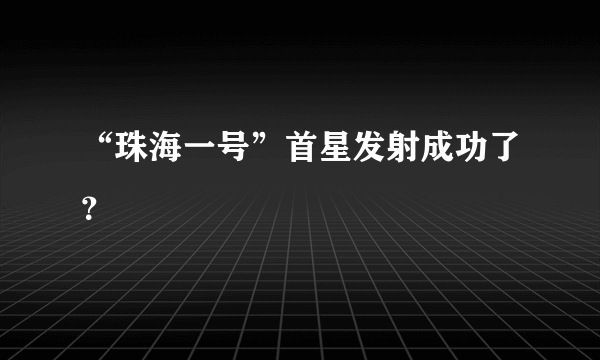 “珠海一号”首星发射成功了？