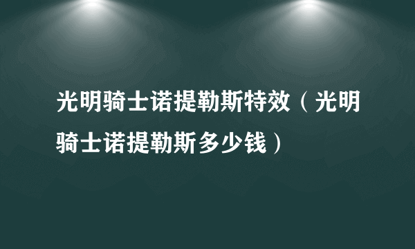 光明骑士诺提勒斯特效（光明骑士诺提勒斯多少钱）