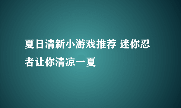 夏日清新小游戏推荐 迷你忍者让你清凉一夏