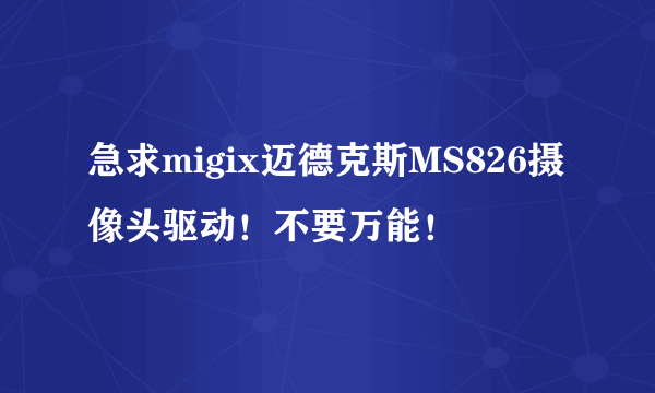 急求migix迈德克斯MS826摄像头驱动！不要万能！