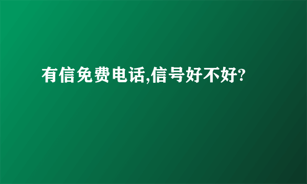 有信免费电话,信号好不好?