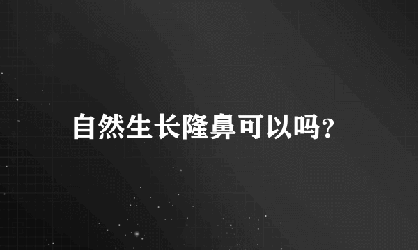 自然生长隆鼻可以吗？