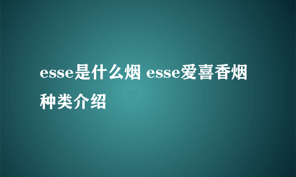 esse是什么烟 esse爱喜香烟种类介绍