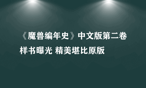 《魔兽编年史》中文版第二卷样书曝光 精美堪比原版