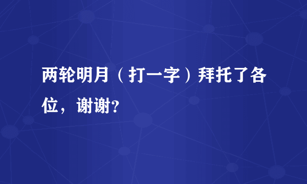 两轮明月（打一字）拜托了各位，谢谢？