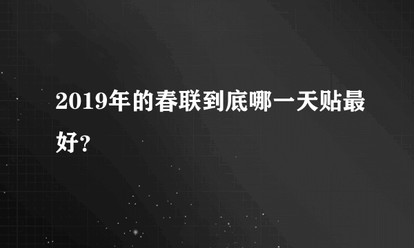 2019年的春联到底哪一天贴最好？