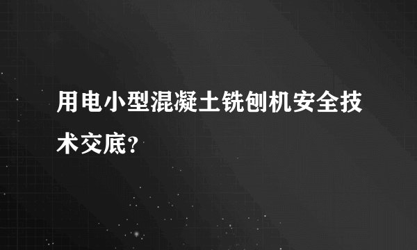 用电小型混凝土铣刨机安全技术交底？