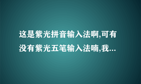 这是紫光拼音输入法啊,可有没有紫光五笔输入法喃,我打音不行的啊..