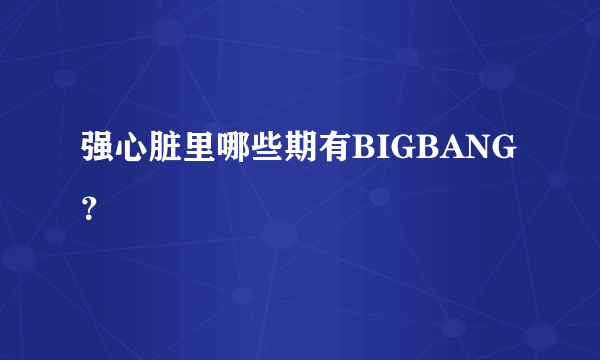 强心脏里哪些期有BIGBANG？