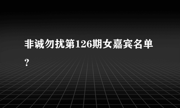 非诚勿扰第126期女嘉宾名单？