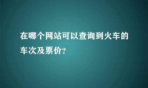 在哪个网站可以查询到火车的车次及票价？