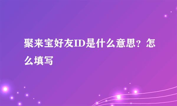 聚来宝好友ID是什么意思？怎么填写