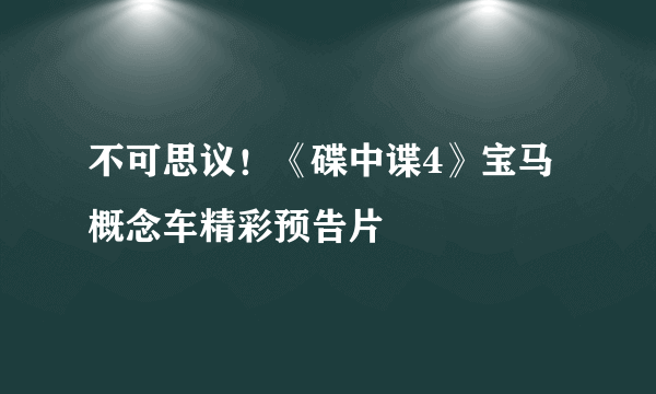 不可思议！《碟中谍4》宝马概念车精彩预告片