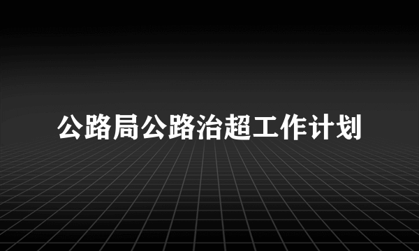 公路局公路治超工作计划