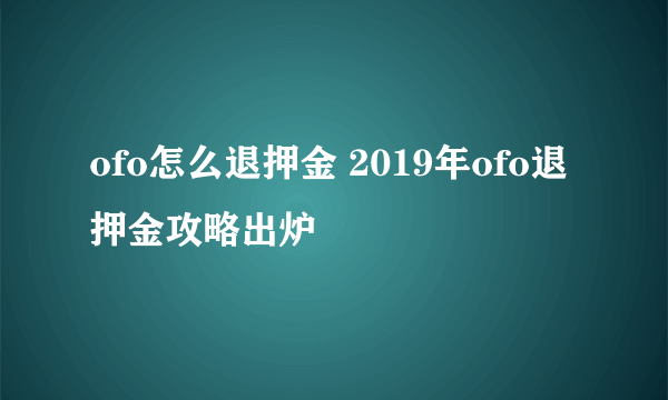 ofo怎么退押金 2019年ofo退押金攻略出炉