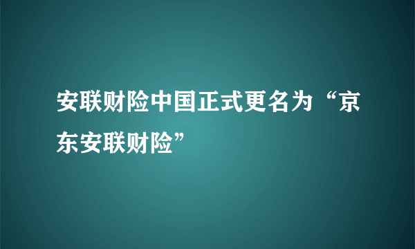 安联财险中国正式更名为“京东安联财险”