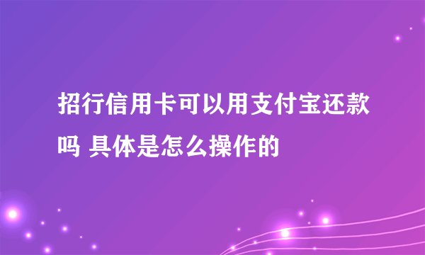 招行信用卡可以用支付宝还款吗 具体是怎么操作的