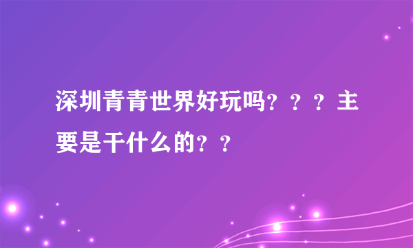 深圳青青世界好玩吗？？？主要是干什么的？？