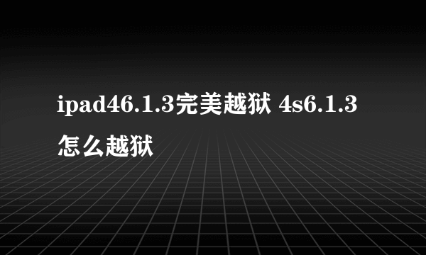 ipad46.1.3完美越狱 4s6.1.3怎么越狱