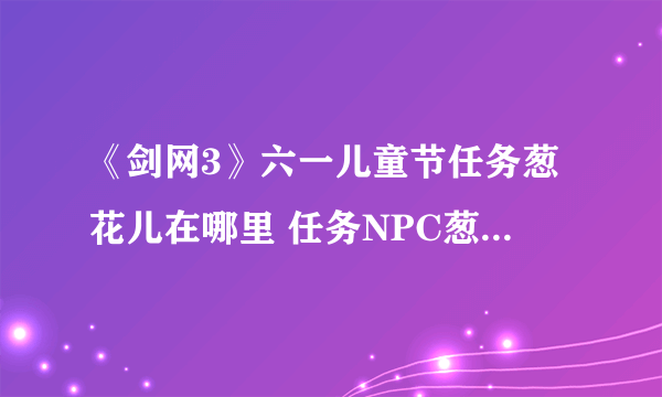 《剑网3》六一儿童节任务葱花儿在哪里 任务NPC葱花儿位置分享