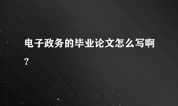 电子政务的毕业论文怎么写啊？