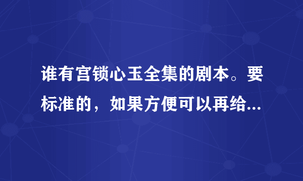 谁有宫锁心玉全集的剧本。要标准的，如果方便可以再给我一些相似于宫锁心玉的全集剧本。谢谢了啊