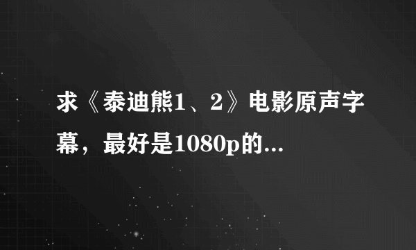 求《泰迪熊1、2》电影原声字幕，最好是1080p的(720p也可以)