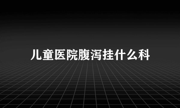 儿童医院腹泻挂什么科