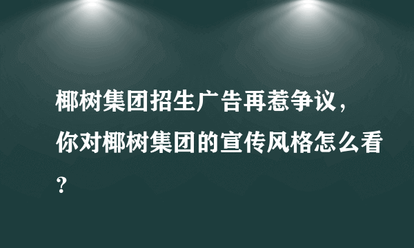 椰树集团招生广告再惹争议，你对椰树集团的宣传风格怎么看？