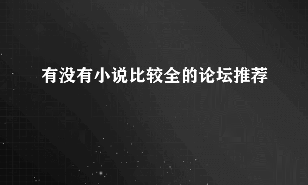 有没有小说比较全的论坛推荐