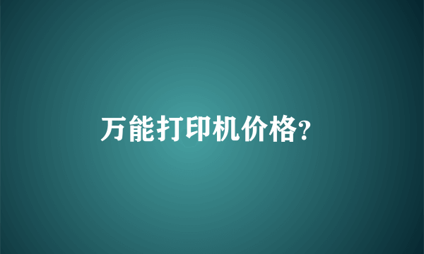 万能打印机价格？