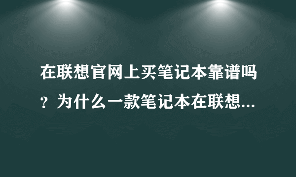 在联想官网上买笔记本靠谱吗？为什么一款笔记本在联想官网是3799，而在京东淘宝上都是4100，不是