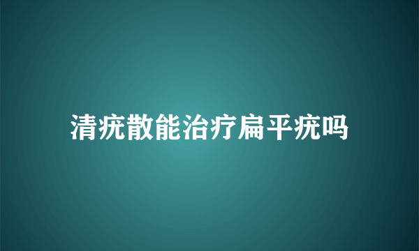 清疣散能治疗扁平疣吗