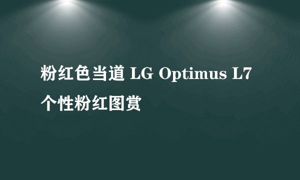 粉红色当道 LG Optimus L7个性粉红图赏