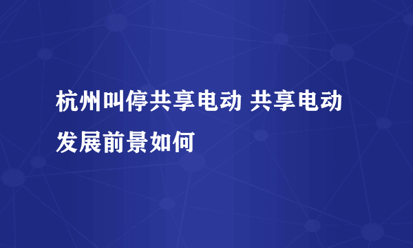 杭州叫停共享电动 共享电动发展前景如何