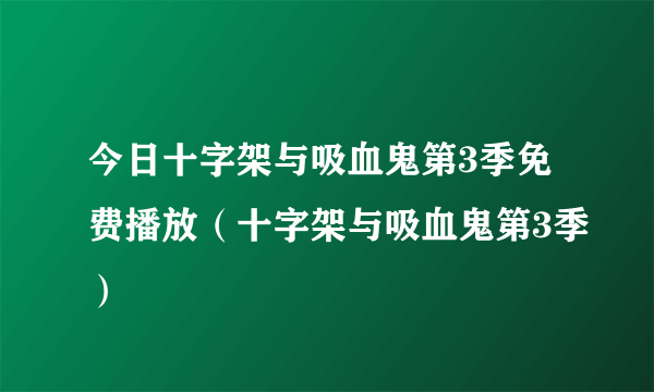 今日十字架与吸血鬼第3季免费播放（十字架与吸血鬼第3季）